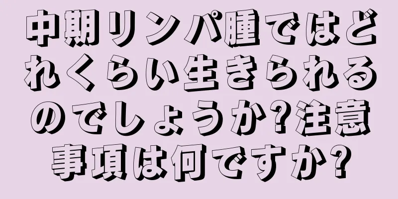 中期リンパ腫ではどれくらい生きられるのでしょうか?注意事項は何ですか?