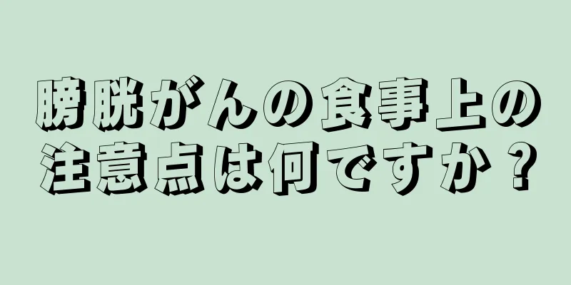膀胱がんの食事上の注意点は何ですか？