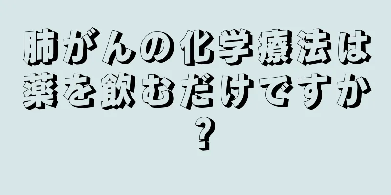 肺がんの化学療法は薬を飲むだけですか？
