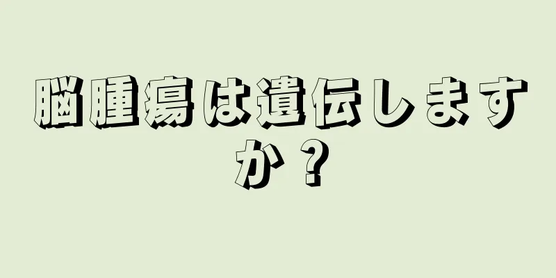 脳腫瘍は遺伝しますか？
