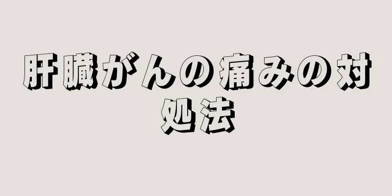 肝臓がんの痛みの対処法