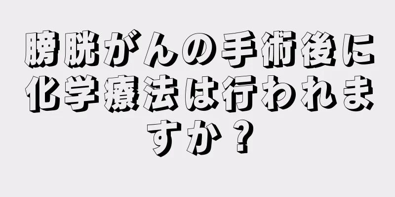 膀胱がんの手術後に化学療法は行われますか？