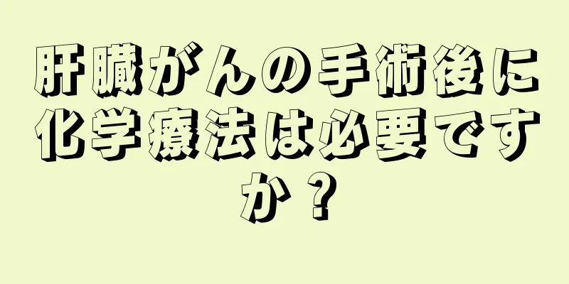 肝臓がんの手術後に化学療法は必要ですか？