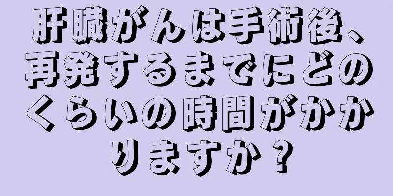 肝臓がんは手術後、再発するまでにどのくらいの時間がかかりますか？