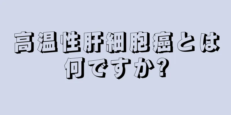 高温性肝細胞癌とは何ですか?