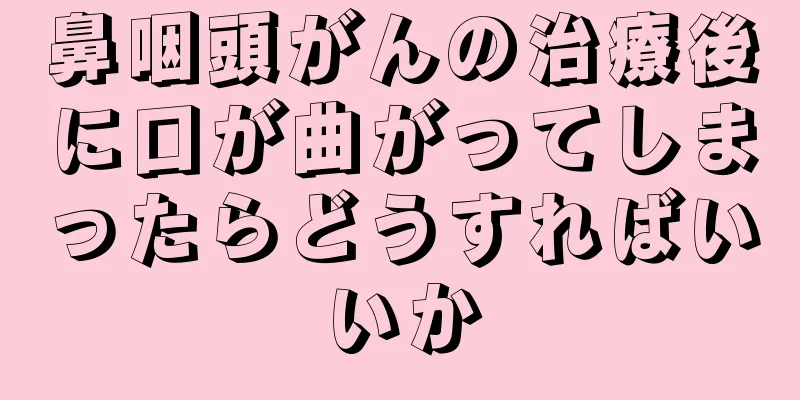 鼻咽頭がんの治療後に口が曲がってしまったらどうすればいいか