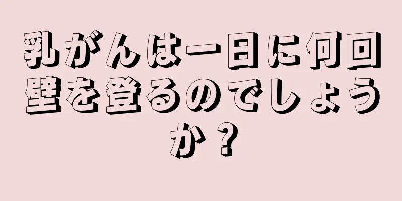 乳がんは一日に何回壁を登るのでしょうか？