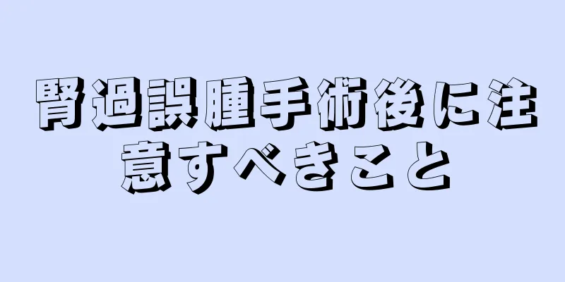腎過誤腫手術後に注意すべきこと