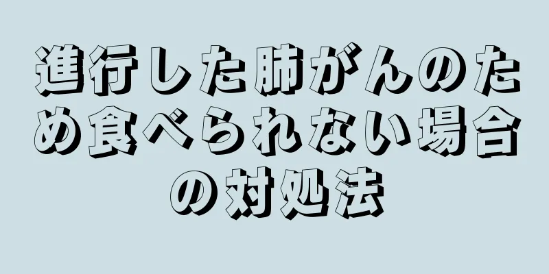 進行した肺がんのため食べられない場合の対処法
