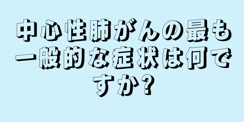 中心性肺がんの最も一般的な症状は何ですか?