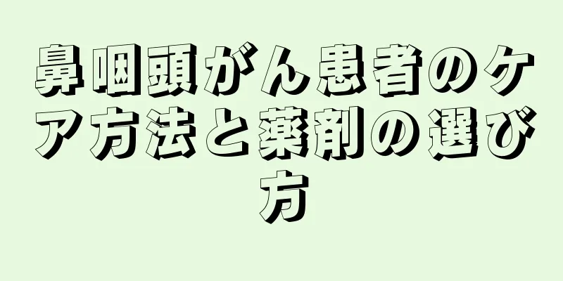 鼻咽頭がん患者のケア方法と薬剤の選び方
