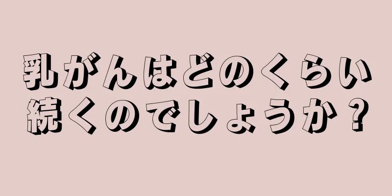 乳がんはどのくらい続くのでしょうか？