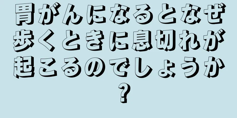 胃がんになるとなぜ歩くときに息切れが起こるのでしょうか？