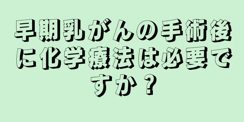 早期乳がんの手術後に化学療法は必要ですか？
