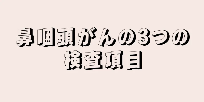 鼻咽頭がんの3つの検査項目