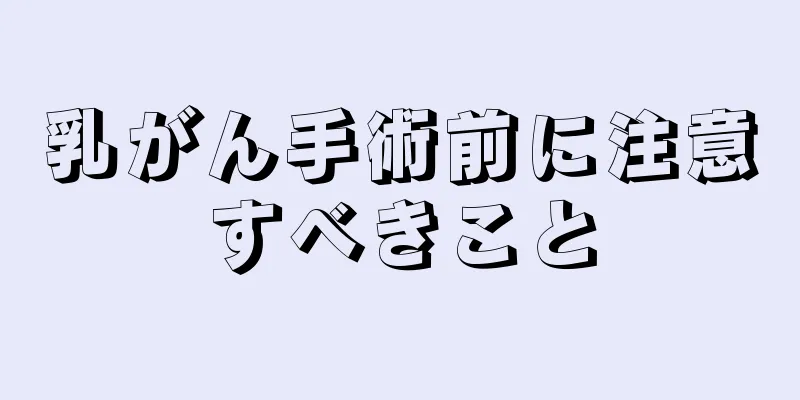 乳がん手術前に注意すべきこと