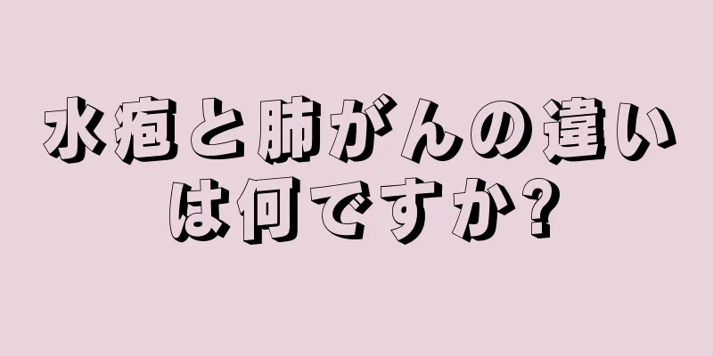 水疱と肺がんの違いは何ですか?