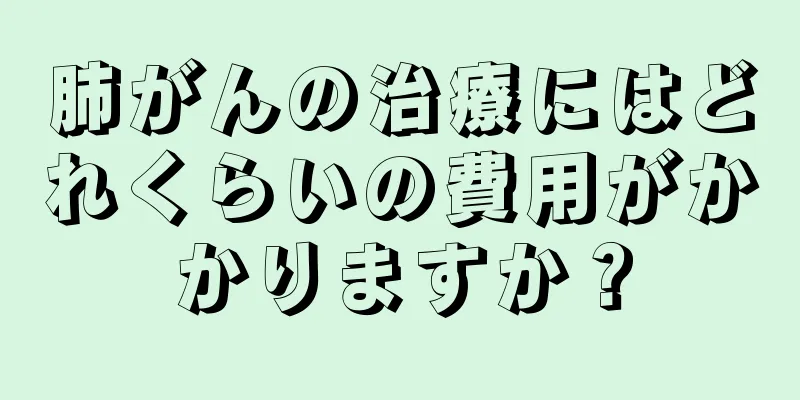 肺がんの治療にはどれくらいの費用がかかりますか？