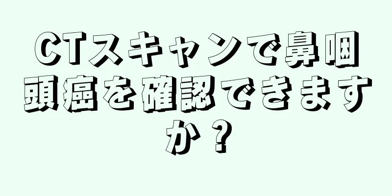 CTスキャンで鼻咽頭癌を確認できますか？