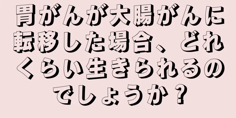 胃がんが大腸がんに転移した場合、どれくらい生きられるのでしょうか？
