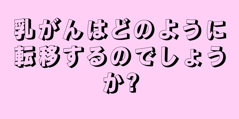 乳がんはどのように転移するのでしょうか?
