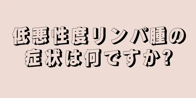 低悪性度リンパ腫の症状は何ですか?