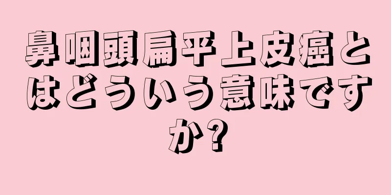 鼻咽頭扁平上皮癌とはどういう意味ですか?