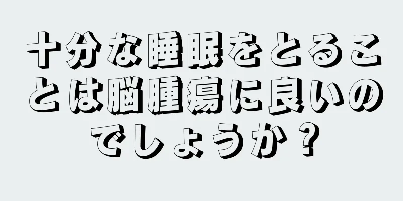 十分な睡眠をとることは脳腫瘍に良いのでしょうか？