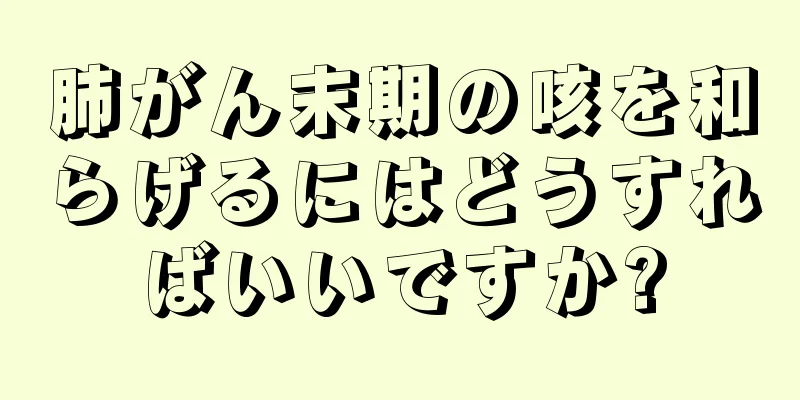 肺がん末期の咳を和らげるにはどうすればいいですか?