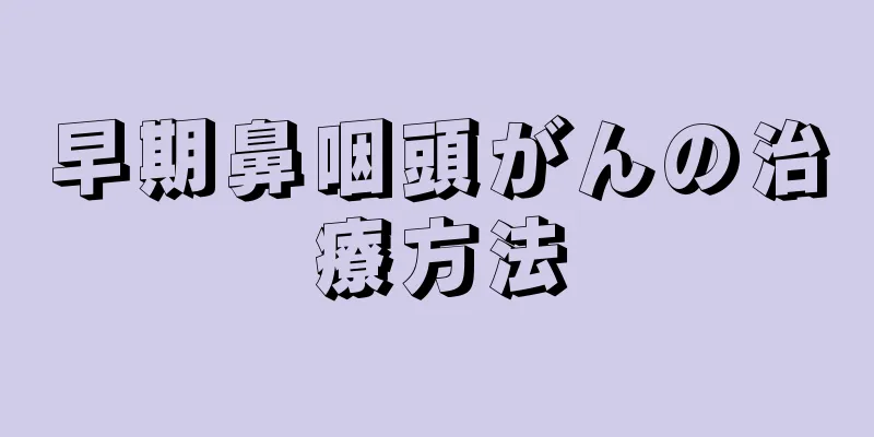 早期鼻咽頭がんの治療方法