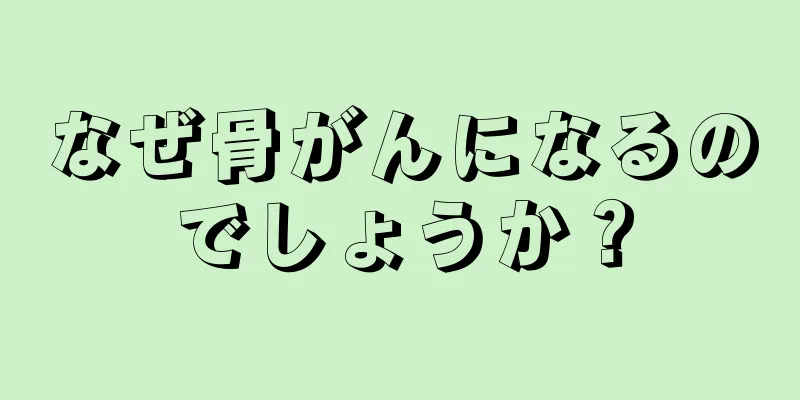 なぜ骨がんになるのでしょうか？