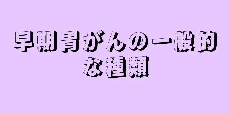 早期胃がんの一般的な種類