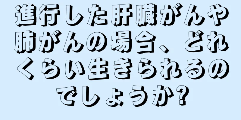 進行した肝臓がんや肺がんの場合、どれくらい生きられるのでしょうか?
