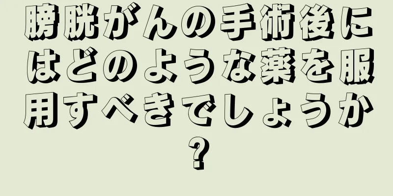 膀胱がんの手術後にはどのような薬を服用すべきでしょうか?