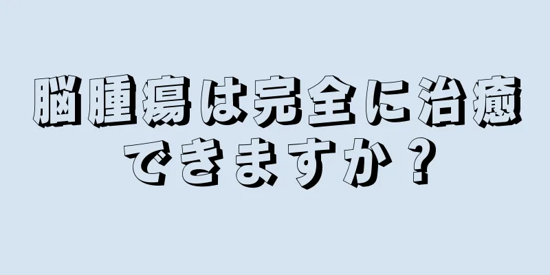 脳腫瘍は完全に治癒できますか？