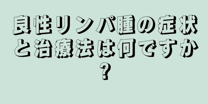 良性リンパ腫の症状と治療法は何ですか?