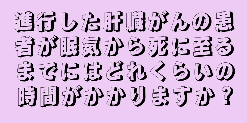 進行した肝臓がんの患者が眠気から死に至るまでにはどれくらいの時間がかかりますか？