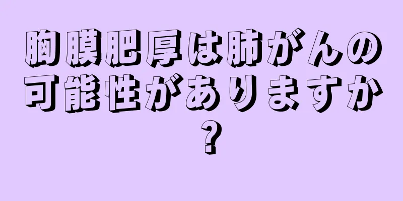 胸膜肥厚は肺がんの可能性がありますか？
