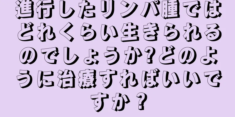 進行したリンパ腫ではどれくらい生きられるのでしょうか?どのように治療すればいいですか？