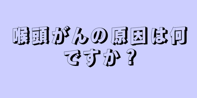 喉頭がんの原因は何ですか？