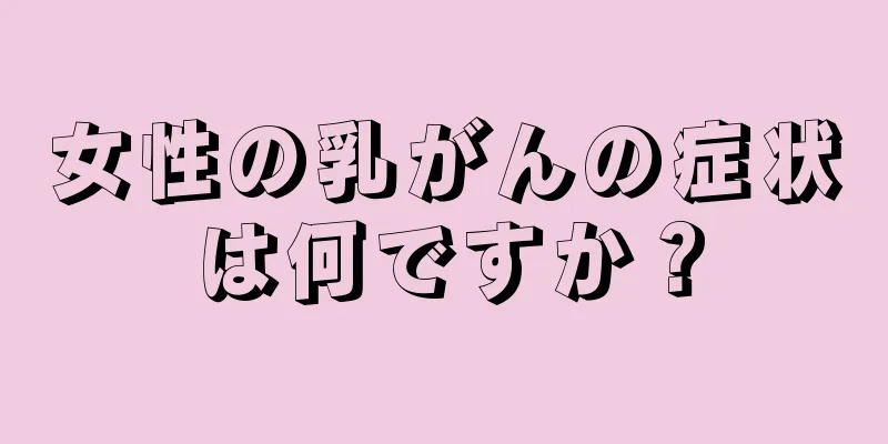 女性の乳がんの症状は何ですか？