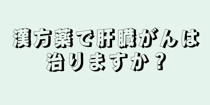 漢方薬で肝臓がんは治りますか？
