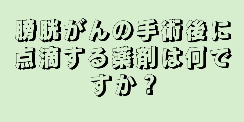 膀胱がんの手術後に点滴する薬剤は何ですか？