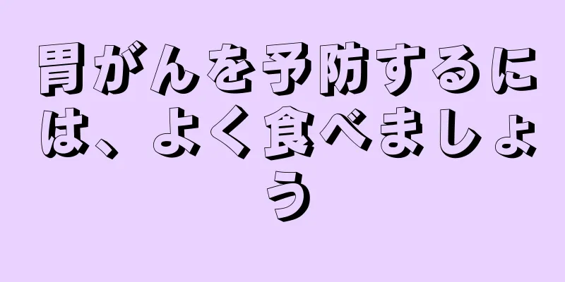 胃がんを予防するには、よく食べましょう