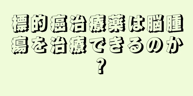 標的癌治療薬は脳腫瘍を治療できるのか？
