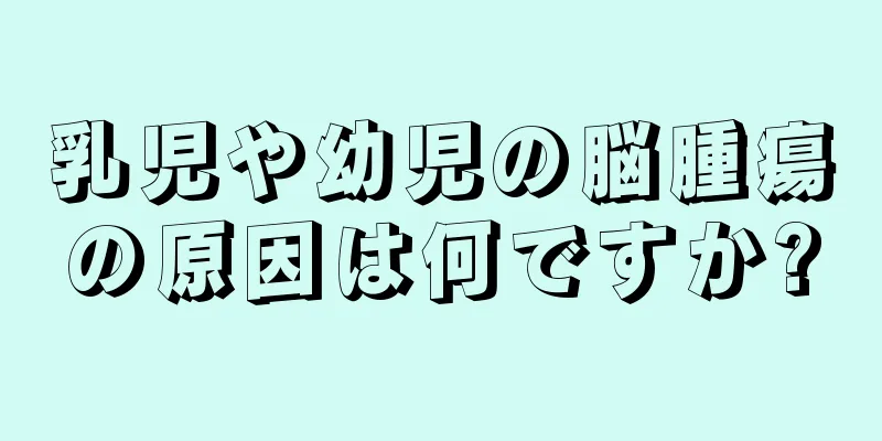 乳児や幼児の脳腫瘍の原因は何ですか?