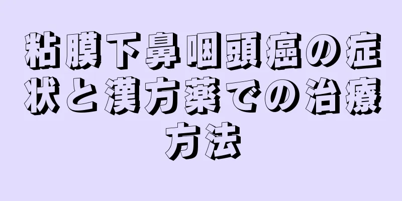 粘膜下鼻咽頭癌の症状と漢方薬での治療方法