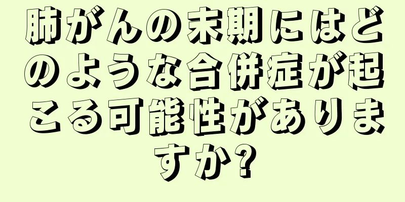 肺がんの末期にはどのような合併症が起こる可能性がありますか?