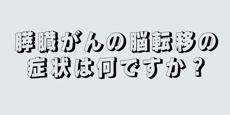 膵臓がんの脳転移の症状は何ですか？