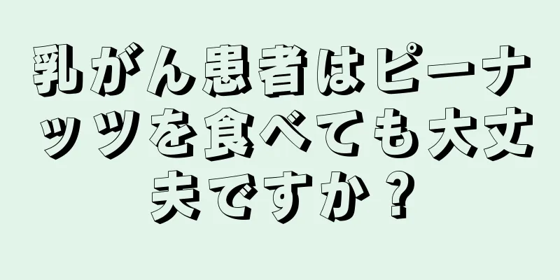 乳がん患者はピーナッツを食べても大丈夫ですか？